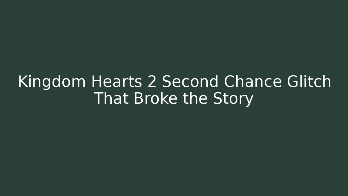 Kingdom Hearts 2 Second Chance Glitch That Broke the Story