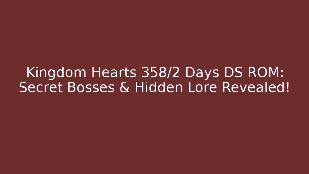 Kingdom Hearts 358/2 Days DS ROM: Secret Bosses & Hidden Lore Revealed!