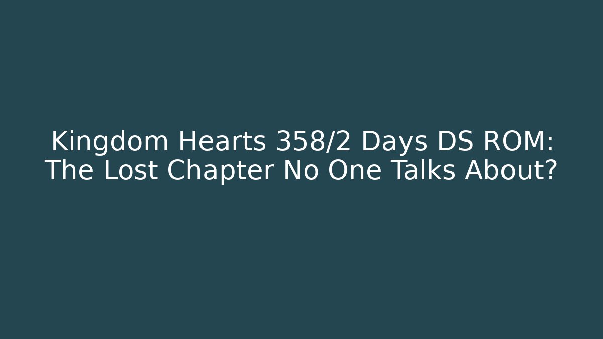 Kingdom Hearts 358/2 Days DS ROM: The Lost Chapter No One Talks About?