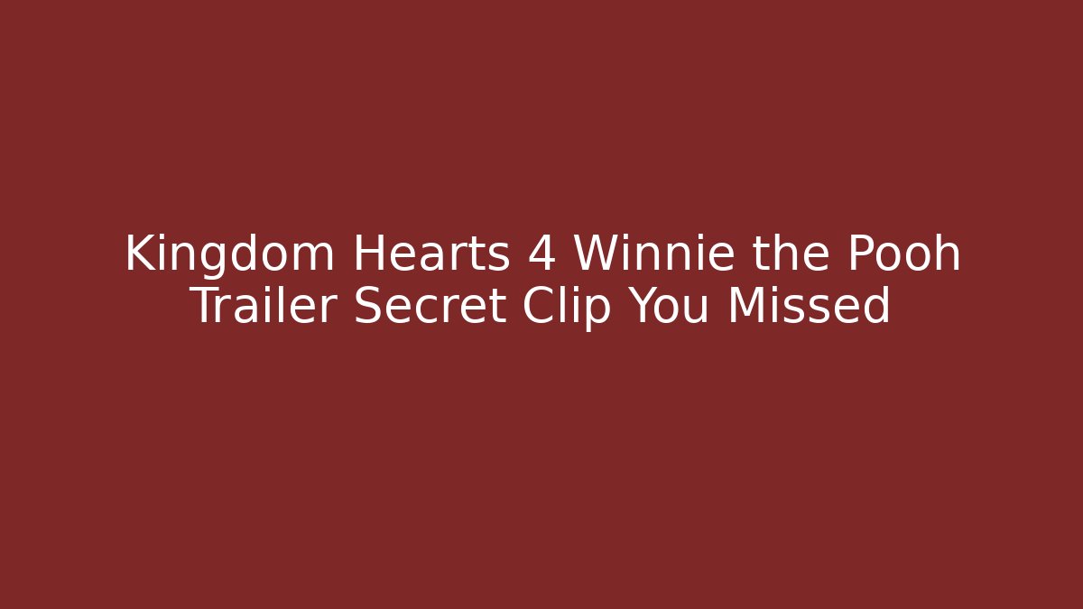 Kingdom Hearts 4 Winnie the Pooh Trailer Secret Clip You Missed