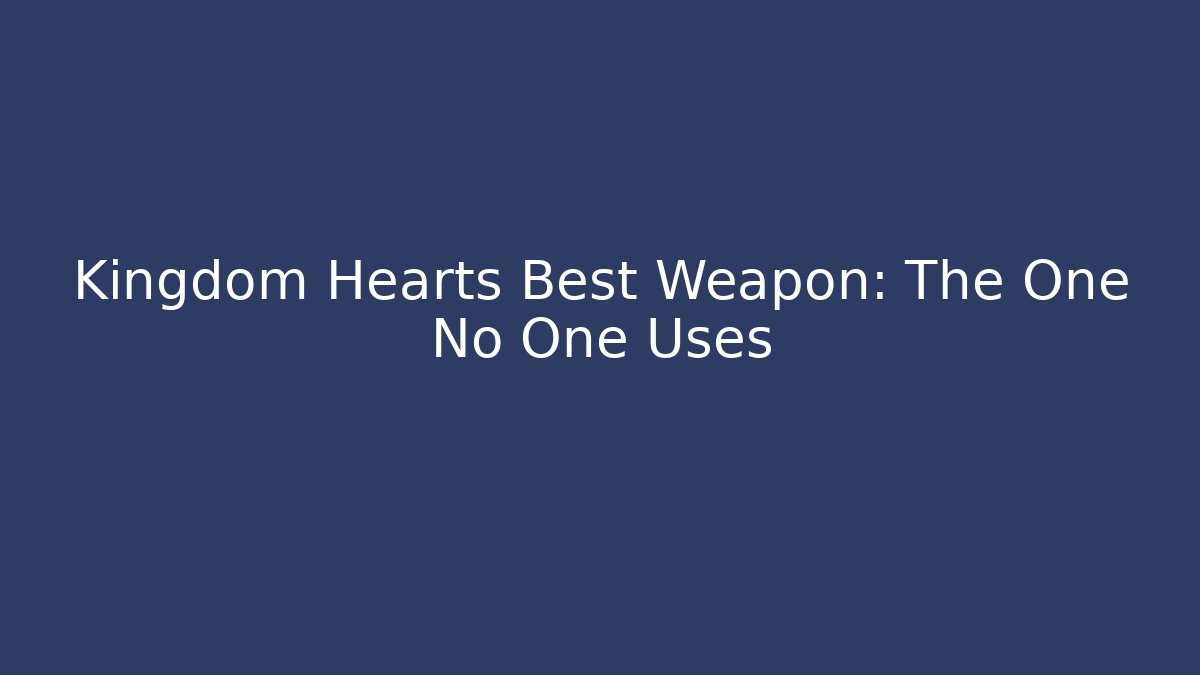 Kingdom Hearts Best Weapon: The One No One Uses