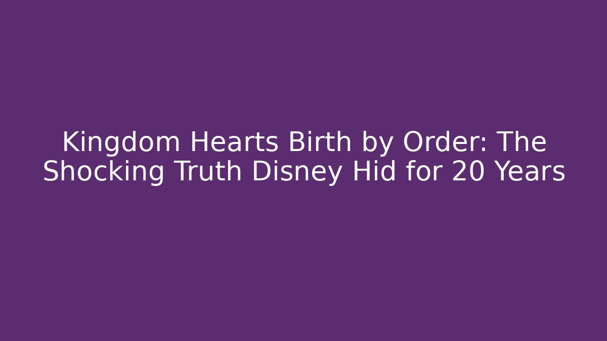Kingdom Hearts Birth by Order: The Shocking Truth Disney Hid for 20 Years
