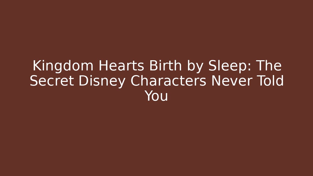 Kingdom Hearts Birth by Sleep: The Secret Disney Characters Never Told You