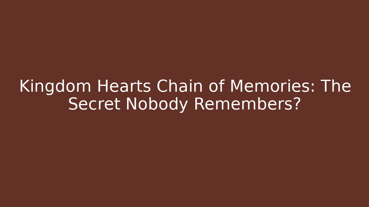 Kingdom Hearts Chain of Memories: The Secret Nobody Remembers?