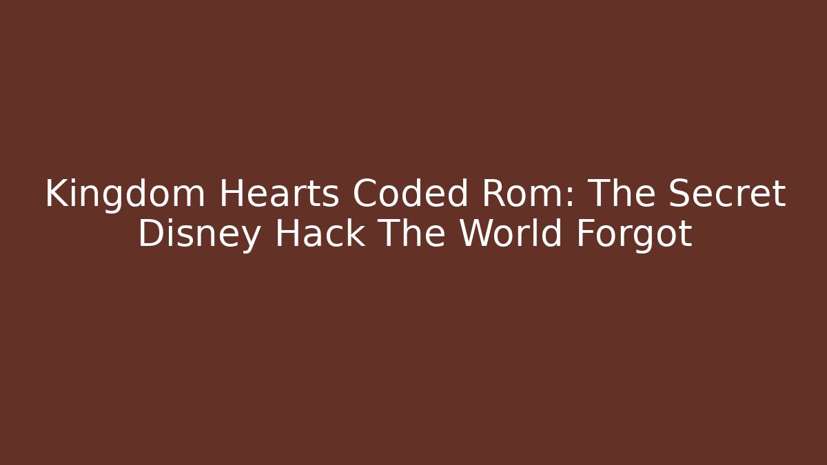 Kingdom Hearts Coded Rom: The Secret Disney Hack The World Forgot