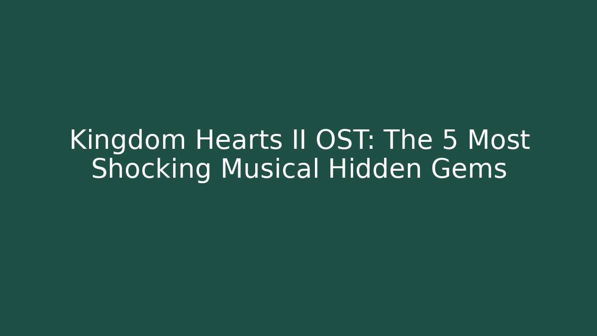 Kingdom Hearts II OST: The 5 Most Shocking Musical Hidden Gems
