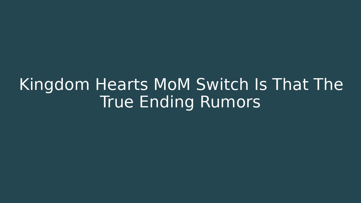 Kingdom Hearts MoM Switch Is That The True Ending Rumors