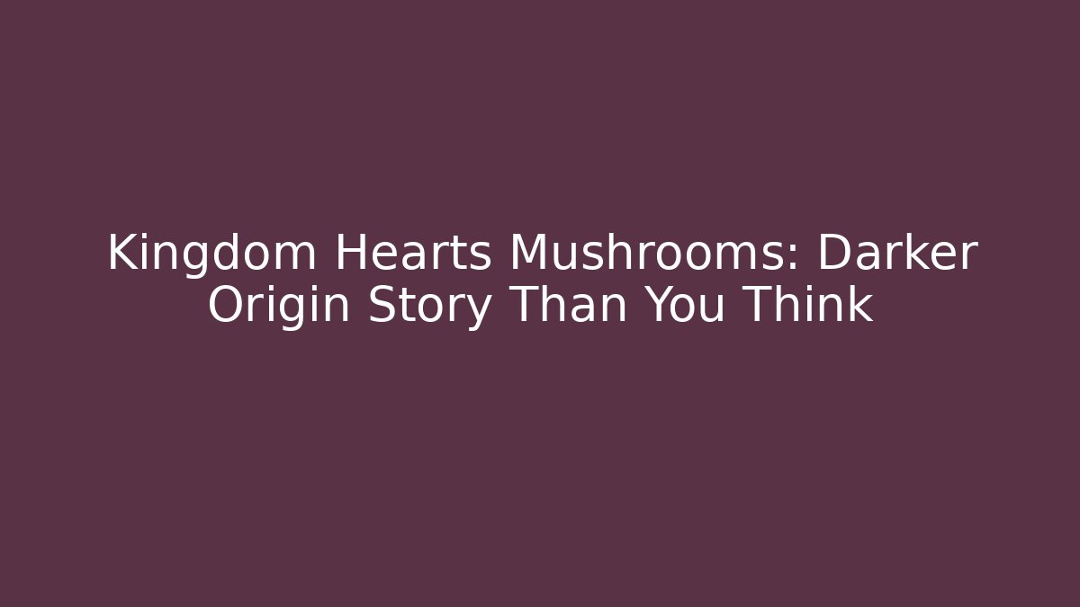 Kingdom Hearts Mushrooms: Darker Origin Story Than You Think