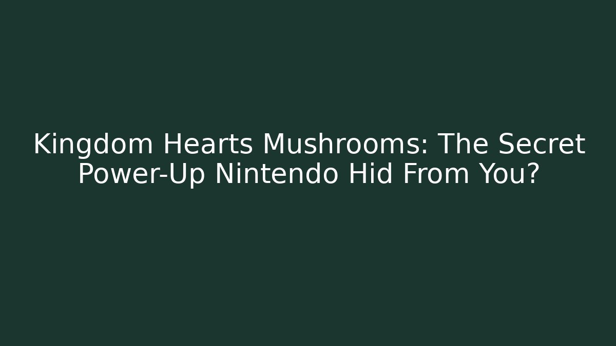 Kingdom Hearts Mushrooms: The Secret Power-Up Nintendo Hid From You?