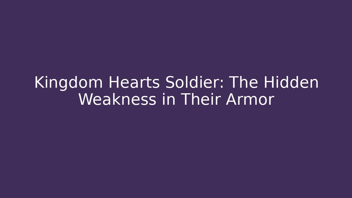 Kingdom Hearts Soldier: The Hidden Weakness in Their Armor