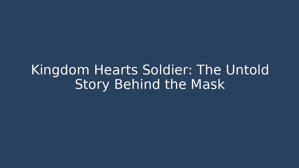 Kingdom Hearts Soldier: The Untold Story Behind the Mask