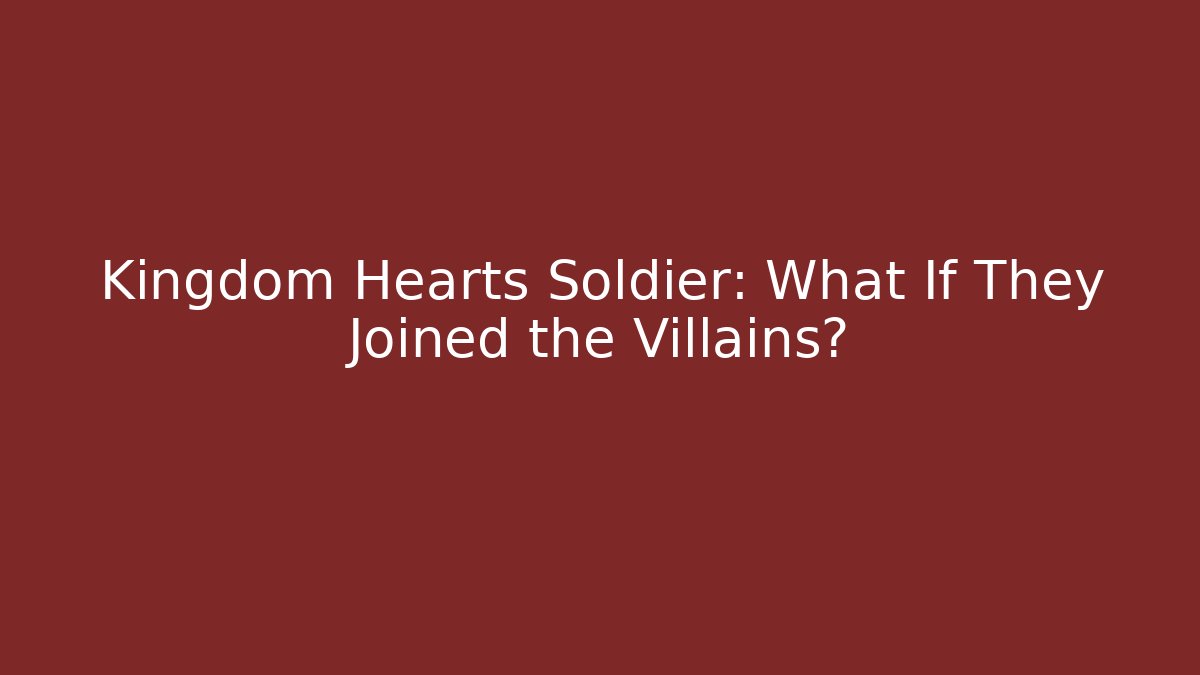 Kingdom Hearts Soldier: What If They Joined the Villains?