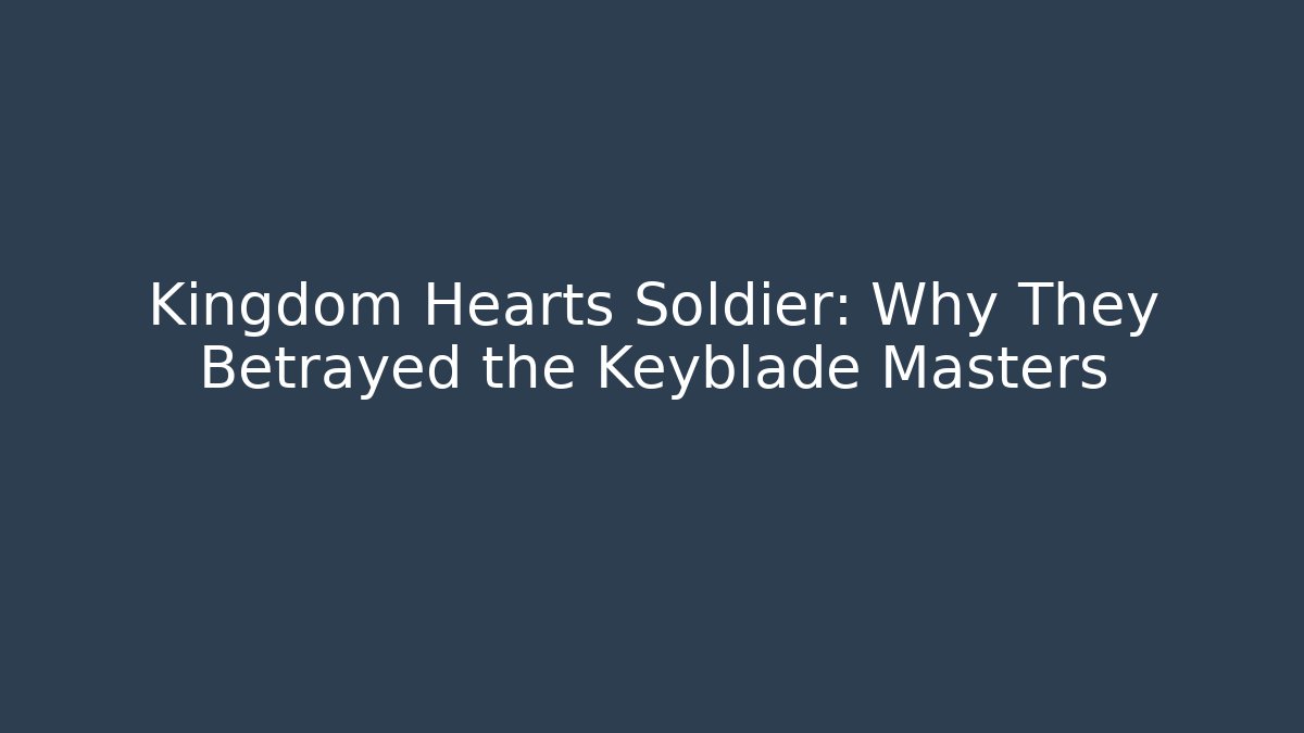Kingdom Hearts Soldier: Why They Betrayed the Keyblade Masters