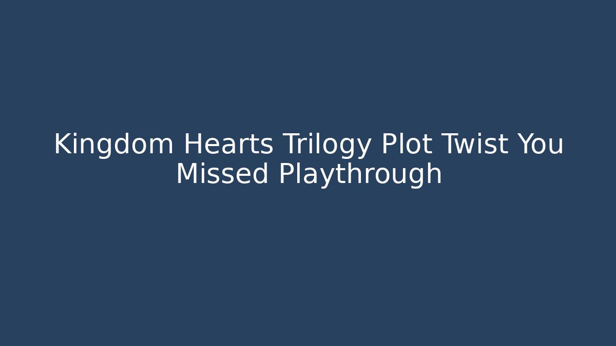 Kingdom Hearts Trilogy Plot Twist You Missed Playthrough
