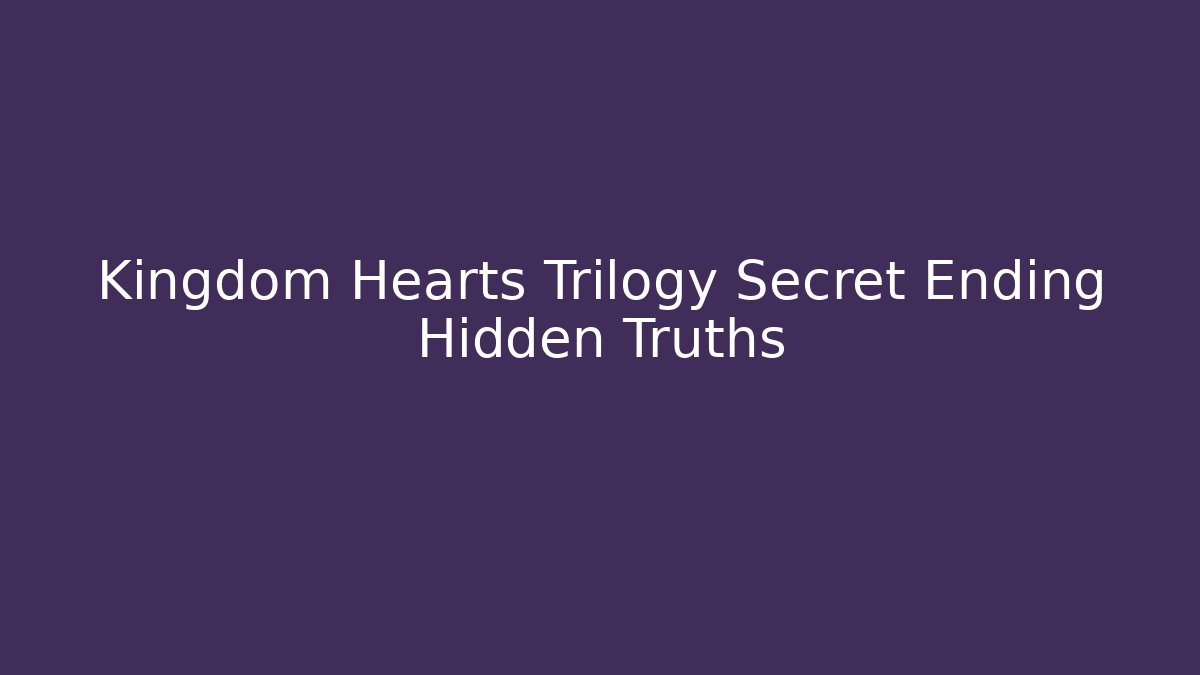 Kingdom Hearts Trilogy Secret Ending Hidden Truths - Felix Cat Insurance