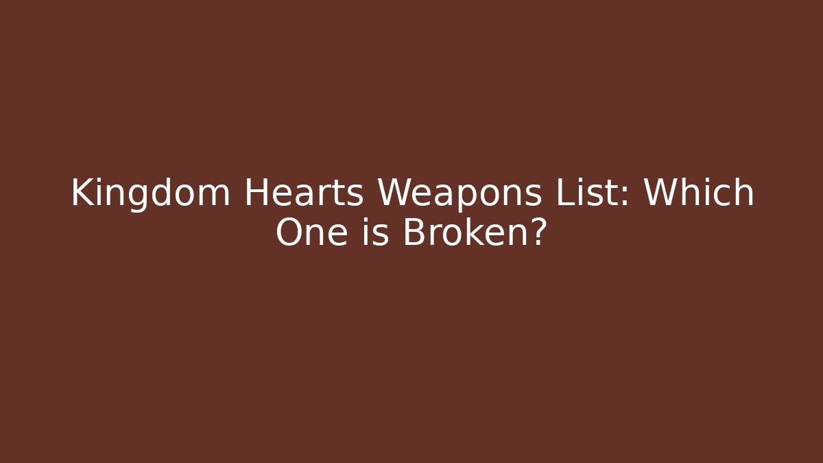 Kingdom Hearts Weapons List: Which One is Broken?