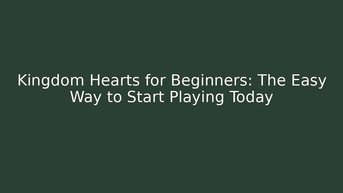 Kingdom Hearts for Beginners: The Easy Way to Start Playing Today