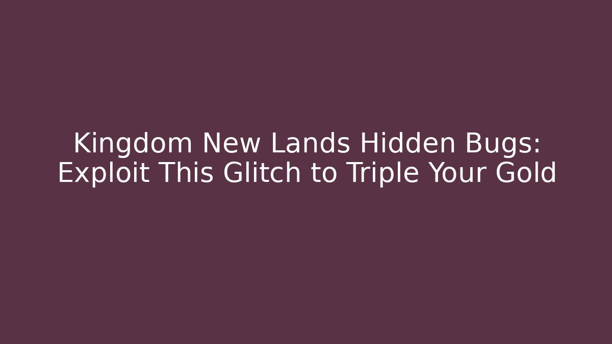 Kingdom New Lands Hidden Bugs: Exploit This Glitch to Triple Your Gold - Felix Cat Insurance