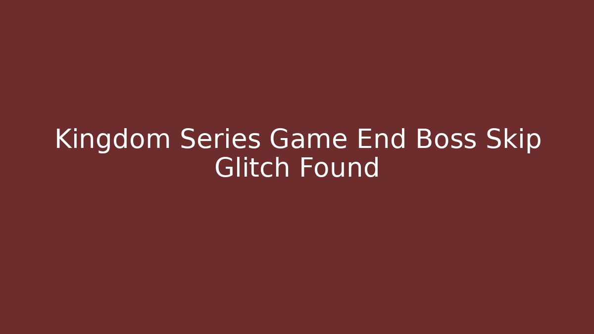 Kingdom Series Game End Boss Skip Glitch Found