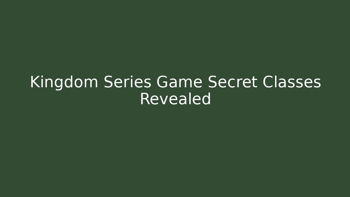 Kingdom Series Game Secret Classes Revealed