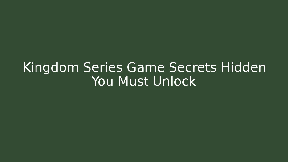 Kingdom Series Game Secrets Hidden You Must Unlock