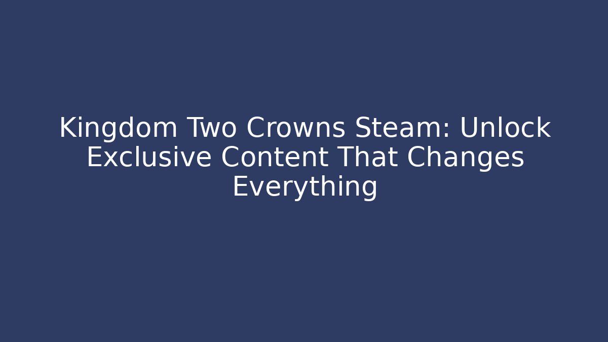 Kingdom Two Crowns Steam: Unlock Exclusive Content That Changes Everything