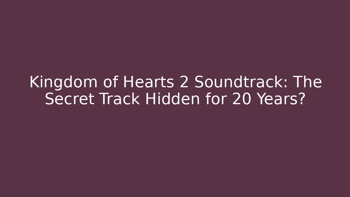Kingdom of Hearts 2 Soundtrack: The Secret Track Hidden for 20 Years?