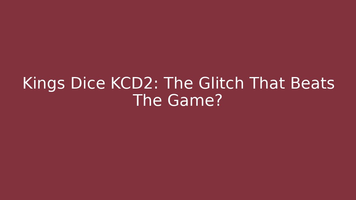 Kings Dice KCD2: The Glitch That Beats The Game?