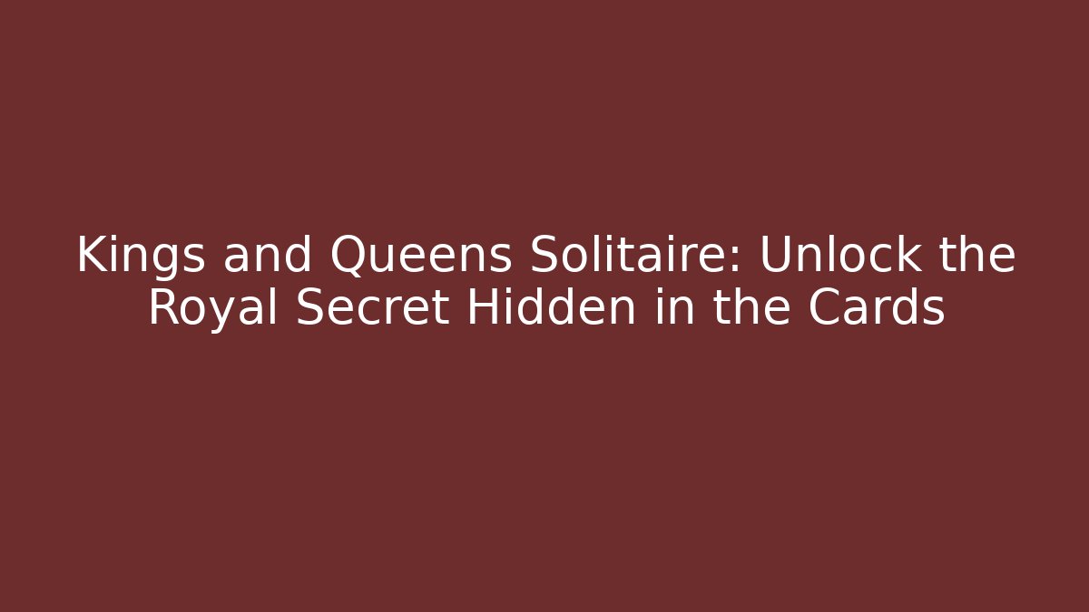 Kings and Queens Solitaire: Unlock the Royal Secret Hidden in the Cards