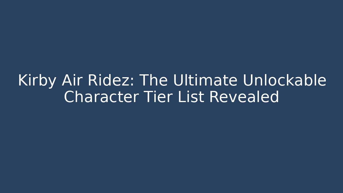 Kirby Air Ridez: The Ultimate Unlockable Character Tier List Revealed