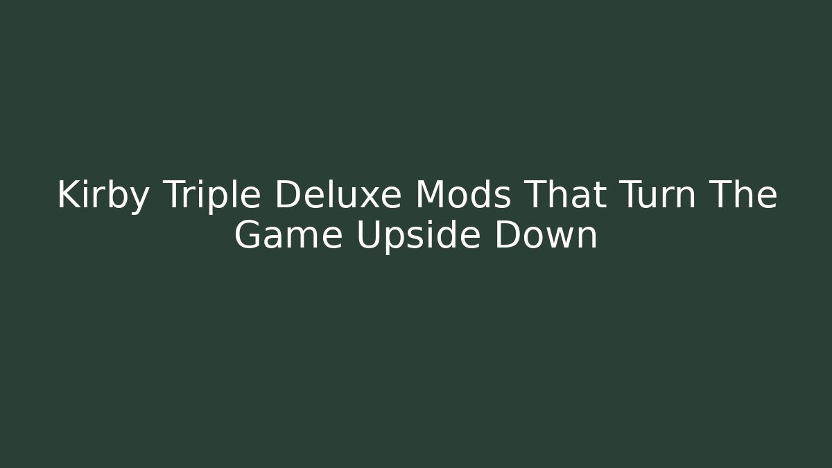 Kirby Triple Deluxe Mods That Turn The Game Upside Down