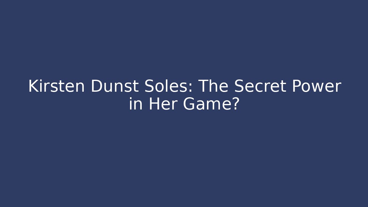 Kirsten Dunst Soles: The Secret Power in Her Game?