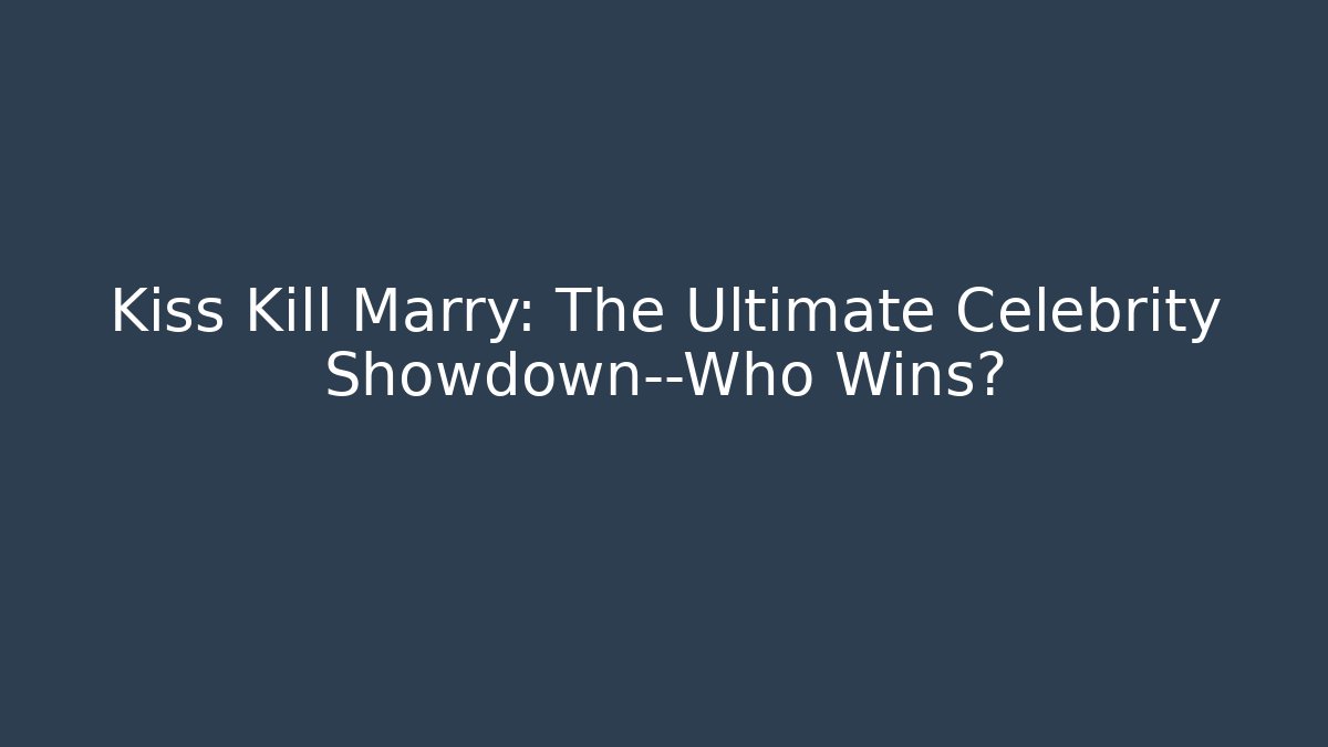 Kiss Kill Marry: The Ultimate Celebrity Showdown—Who Wins?