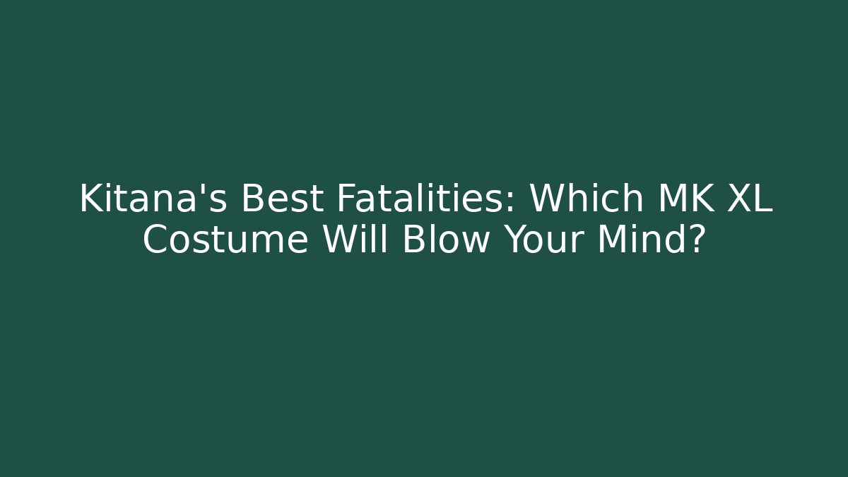 Kitana's Best Fatalities: Which MK XL Costume Will Blow Your Mind?