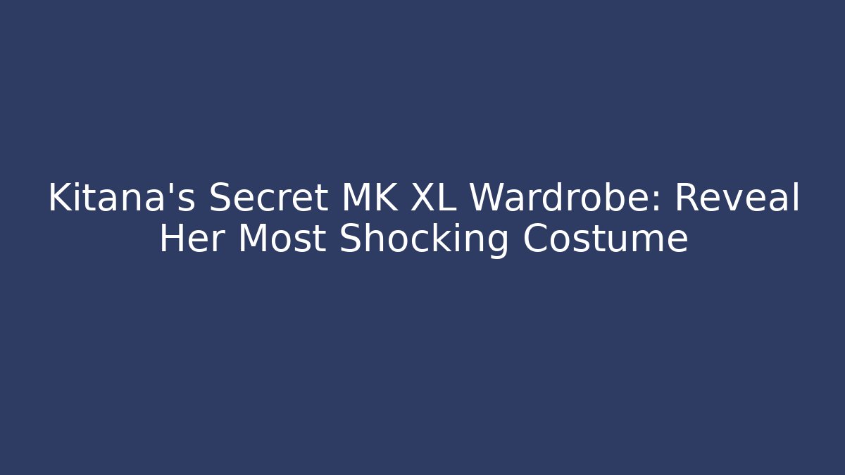 Kitana's Secret MK XL Wardrobe: Reveal Her Most Shocking Costume