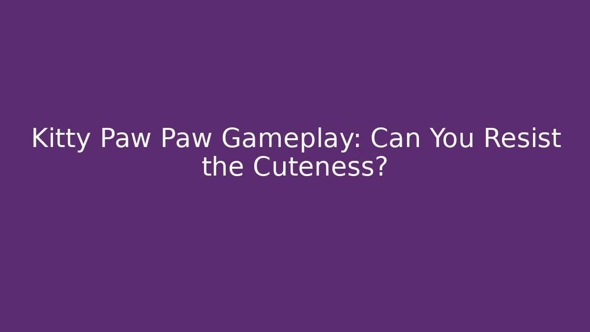 Kitty Paw Paw Gameplay: Can You Resist the Cuteness?