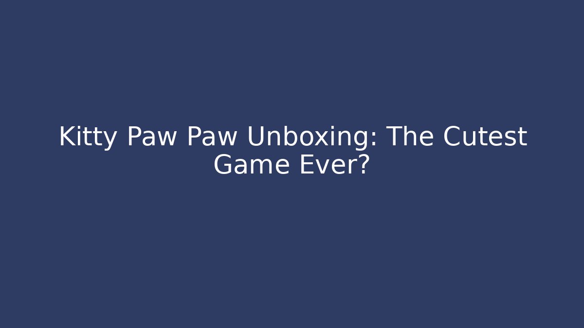 Kitty Paw Paw Unboxing: The Cutest Game Ever?