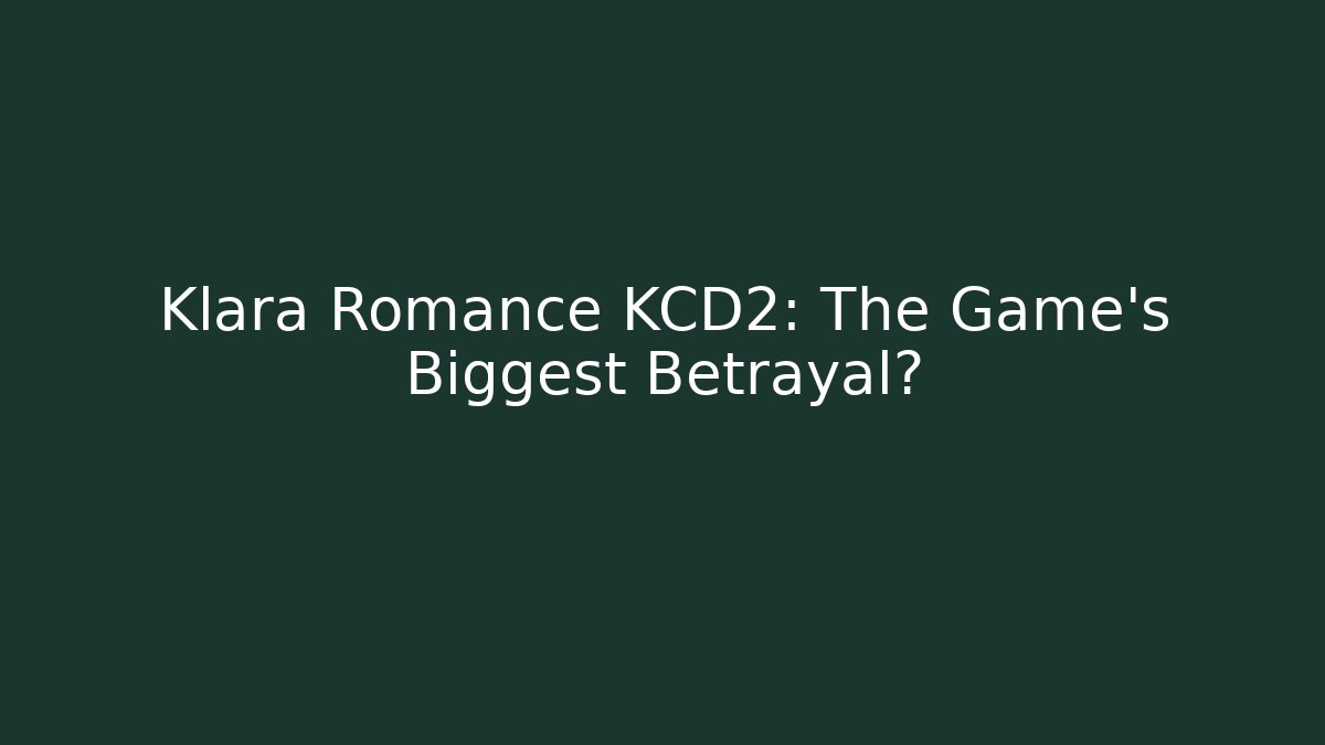 Klara Romance KCD2: The Game's Biggest Betrayal?