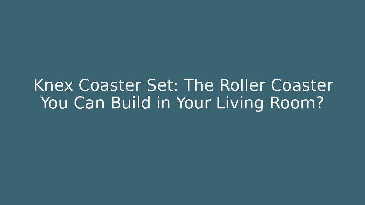 Knex Coaster Set: The Roller Coaster You Can Build in Your Living Room?