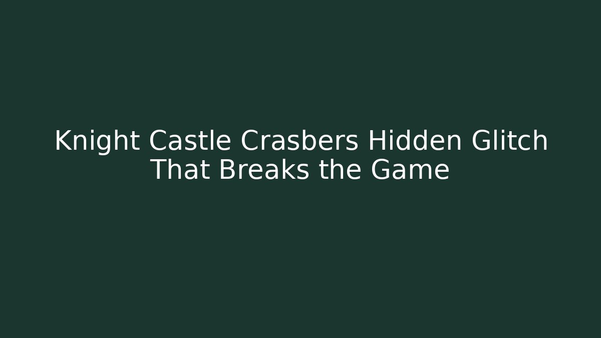 Knight Castle Crasbers Hidden Glitch That Breaks the Game