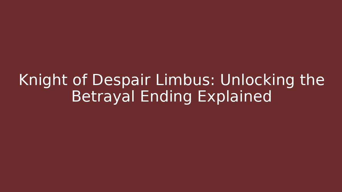 Knight of Despair Limbus: Unlocking the Betrayal Ending Explained