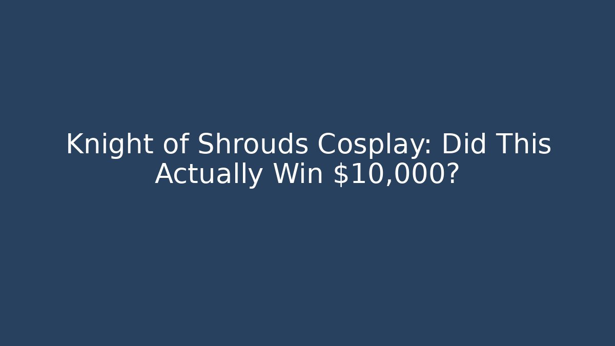 Knight of Shrouds Cosplay: Did This Actually Win $10,000?