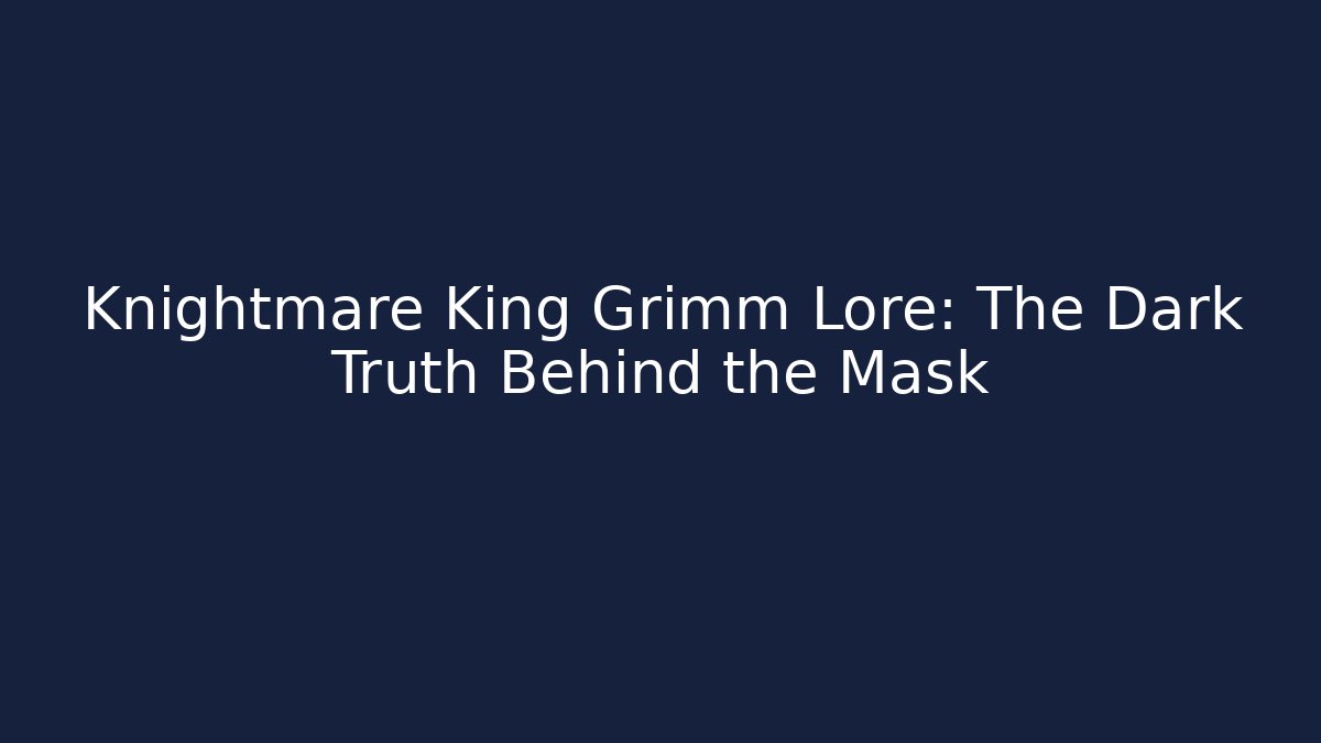 Knightmare King Grimm Lore: The Dark Truth Behind the Mask
