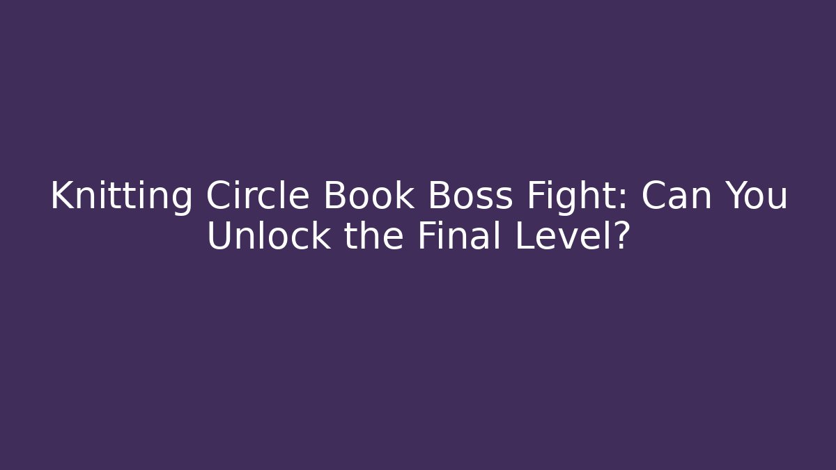 Knitting Circle Book Boss Fight: Can You Unlock the Final Level?
