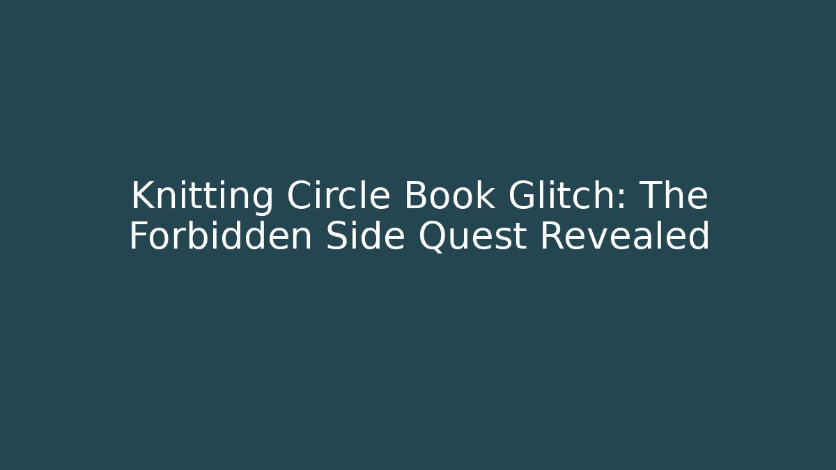 Knitting Circle Book Glitch: The Forbidden Side Quest Revealed