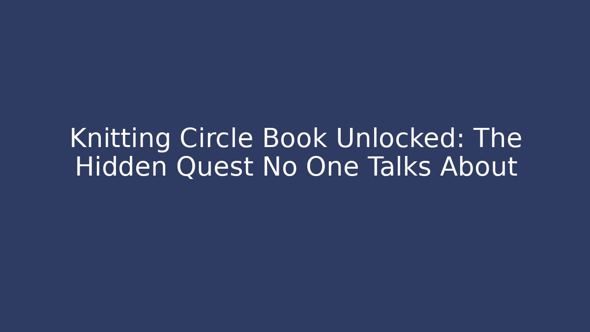 Knitting Circle Book Unlocked: The Hidden Quest No One Talks About