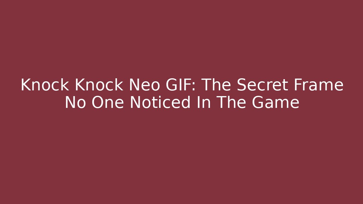 Knock Knock Neo GIF: The Secret Frame No One Noticed In The Game