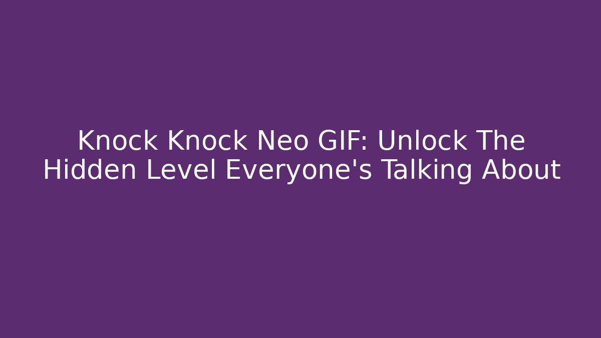 Knock Knock Neo GIF: Unlock The Hidden Level Everyone's Talking About