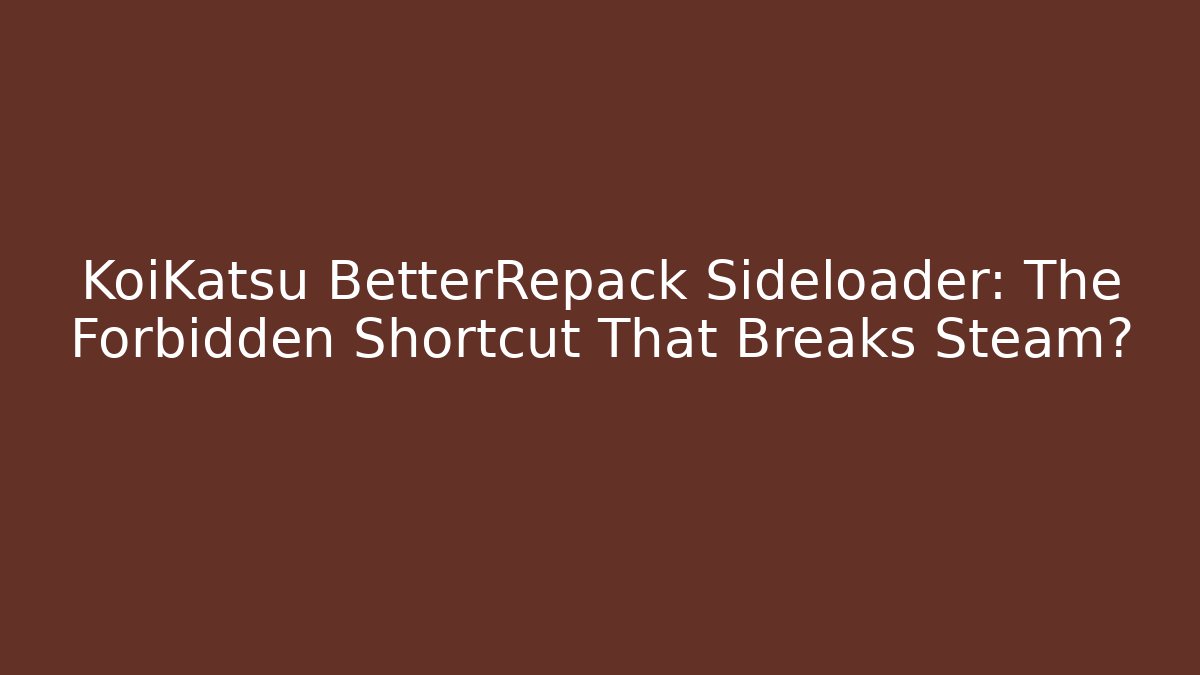 KoiKatsu BetterRepack Sideloader: The Forbidden Shortcut That Breaks Steam?