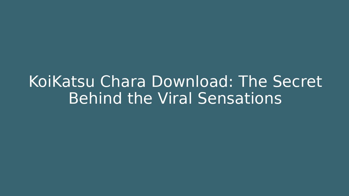 KoiKatsu Chara Download: The Secret Behind the Viral Sensations